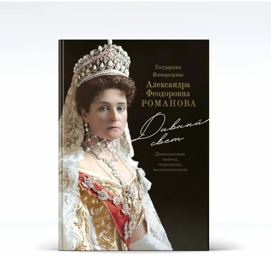 Государыня Императрица Александра Федоровна Романова. Дивный свет. Дневниковые записи, переписка, жизнеописание.